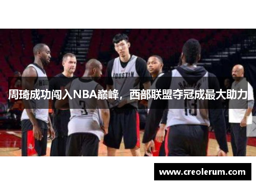 周琦成功闯入NBA巅峰，西部联盟夺冠成最大助力